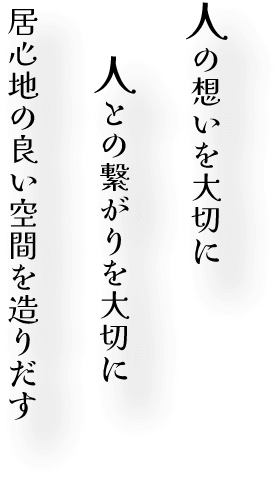 人の想いを大切に人との繋がりを大切に居心地の良い空間を造り出す